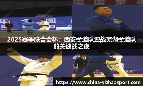 2025赛季联合会杯：西安柔道队迎战芜湖柔道队的关键战之夜
